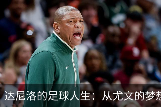 达尼洛的足球人生：从尤文的梦想到适应变化的智慧